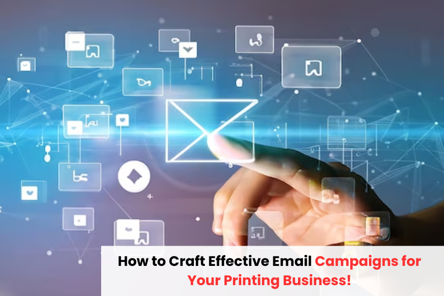 How to Craft Effective Email Campaigns for Your Printing Business